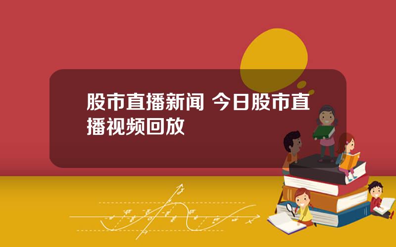 股市直播新闻 今日股市直播视频回放